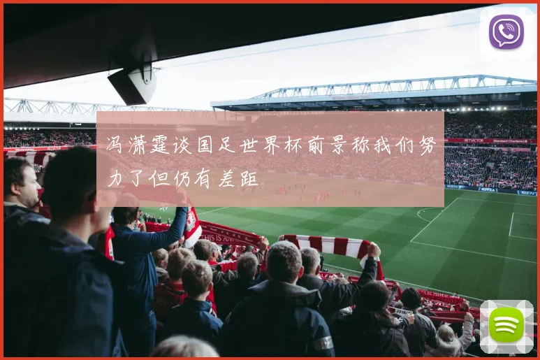 冯潇霆谈国足世界杯前景称我们努力了但仍有差距